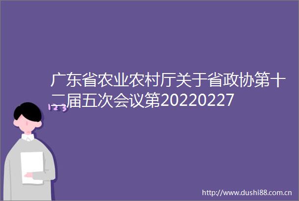 广东省农业农村厅关于省政协第十二届五次会议第20220227号提案答复的函