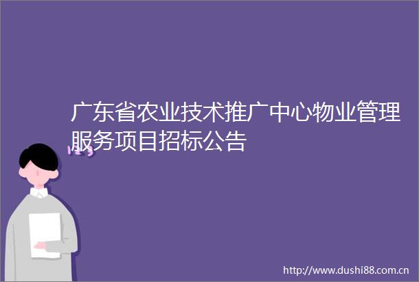 广东省农业技术推广中心物业管理服务项目招标公告