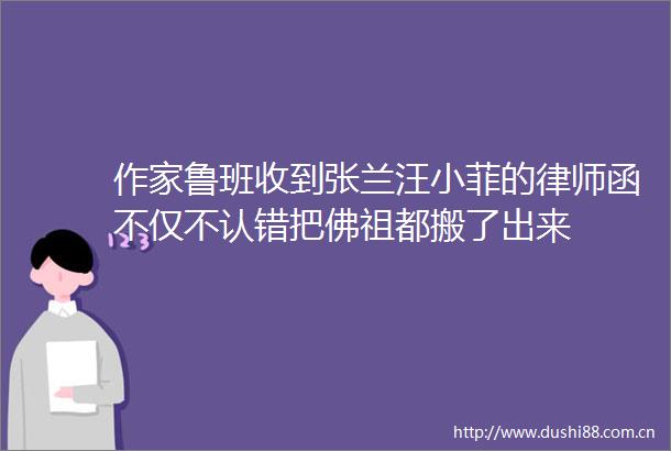 作家鲁班收到张兰汪小菲的律师函不仅不认错把佛祖都搬了出来
