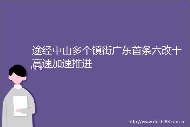 途经中山多个镇街广东首条六改十高速加速推进