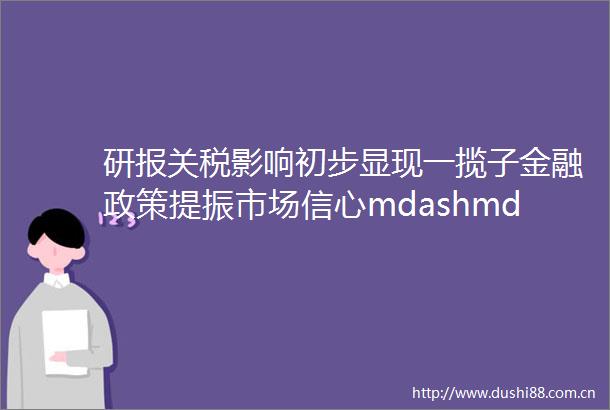 研报关税影响初步显现一揽子金融政策提振市场信心mdashmdash5月资产配置月度报告20250509