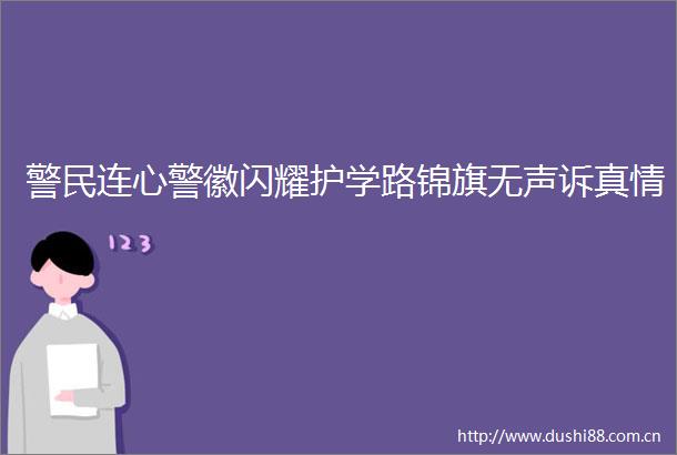 警民连心警徽闪耀护学路锦旗无声诉真情