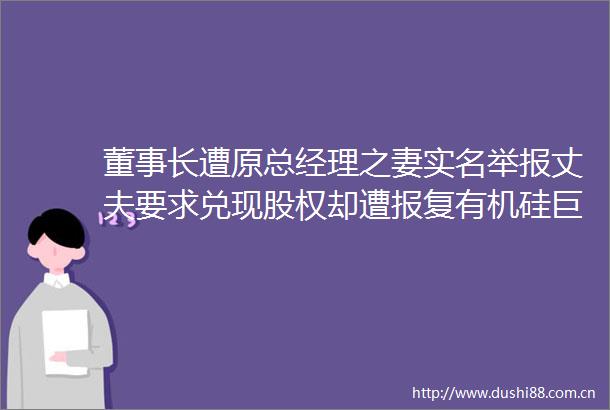 董事长遭原总经理之妻丈夫要求兑现股权却遭有机硅巨头最新回应上交所火速发监管函