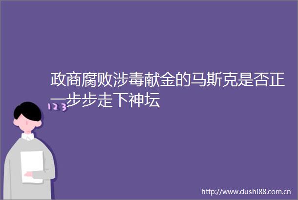 政商涉毒献金的马斯克是否正一步步走下神坛