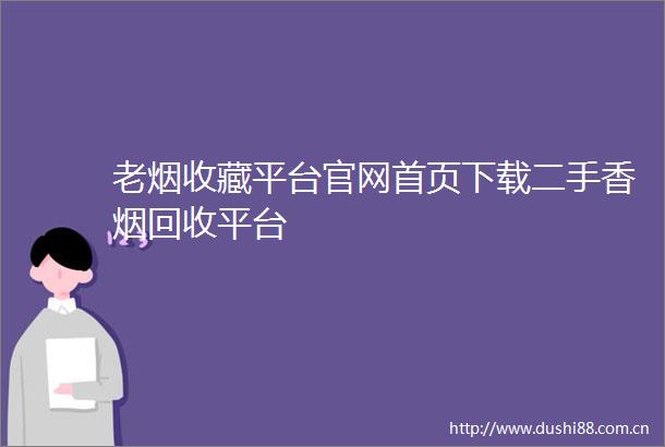 老烟收藏平台官网首页下载二手香烟回收平台
