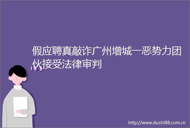 假应聘真敲诈广州增城一恶势力团伙接受审判