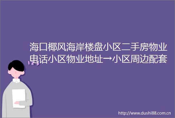 海口椰风海岸楼盘小区二手房物业电话小区物业地址→小区周边配套学区在哪里户型价格海口二手房海南房产