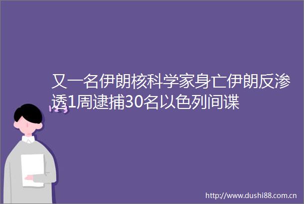又一名伊朗核科学家身亡伊朗反渗透1周逮捕30名以色列间谍