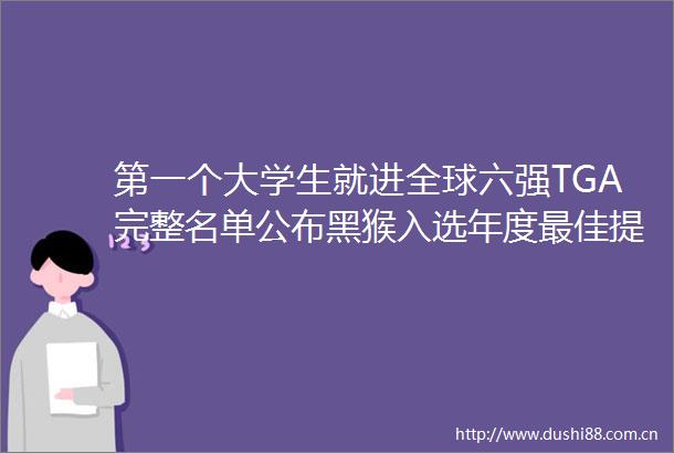 第一个大学生就进全球六强TGA完整名单公布黑猴入选年度最佳提名