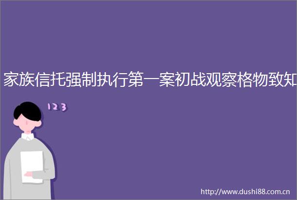 家族信托强制执行第一案初战观察格物致知