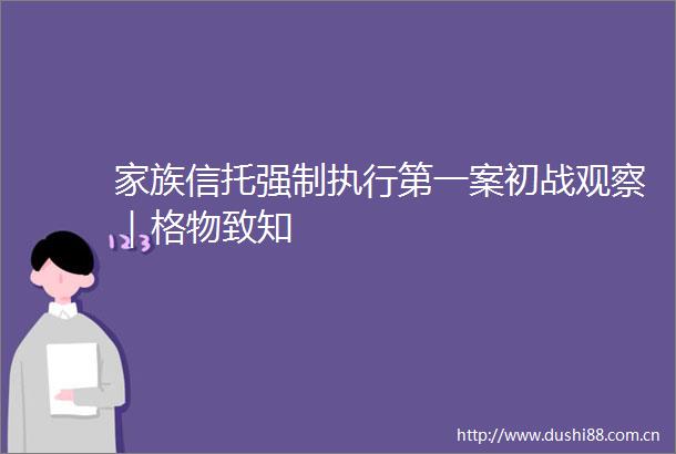 家族信托强制执行第一案初战观察｜格物致知