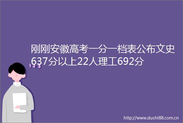 刚刚安徽高考一分一档表公布文史637分以上22人理工692分以上33人
