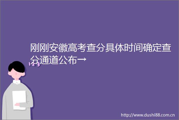 刚刚安徽高考查分具体时间确定查分通道公布→