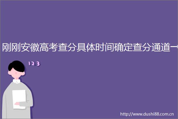刚刚安徽高考查分具体时间确定查分通道→