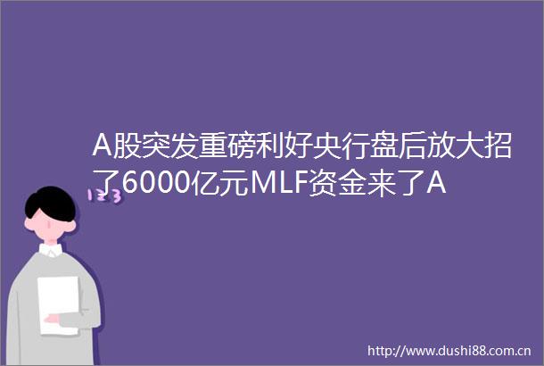 A股突发重磅利好央行盘后放大招了6000亿元MLF资金来了A股明天稳了