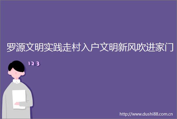 罗源文明实践走村入户文明新风吹进家门