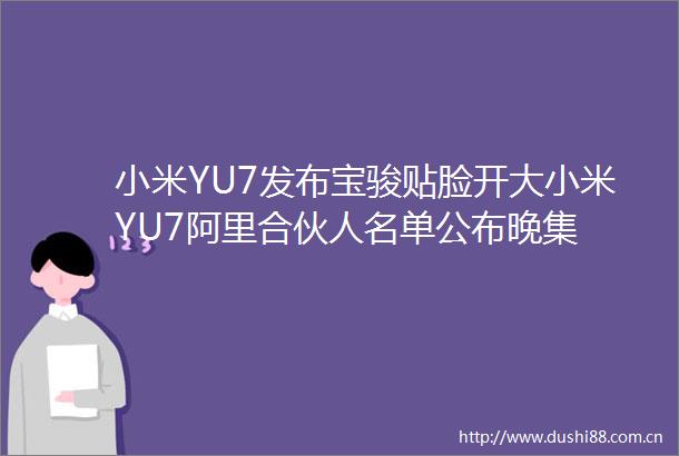 小米YU7发布宝骏贴脸开大小米YU7阿里合伙人名单公布晚集