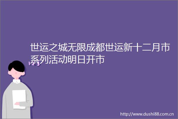 世运之城无限成都世运新十二月市系列活动明日开市
