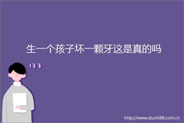 生一个孩子坏一颗牙这是真的吗