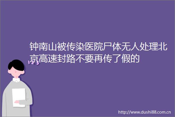 钟南山被传染医院尸体无人处理北京高速封路不要再传了假的