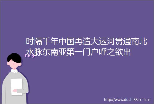 时隔千年再造大运河贯通南北水脉东南亚第一门户呼之欲出