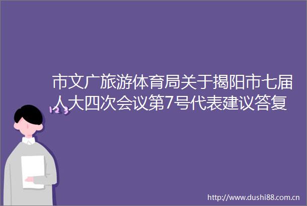 市文广旅游体育局关于揭阳市七届人大四次会议第7号代表建议答复的函