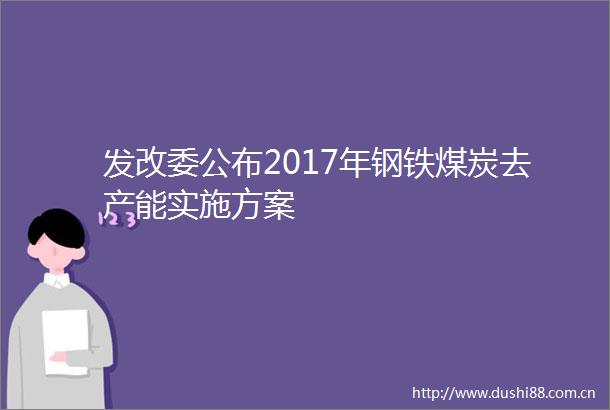 发改委公布2017年钢铁煤炭去产能实施方案