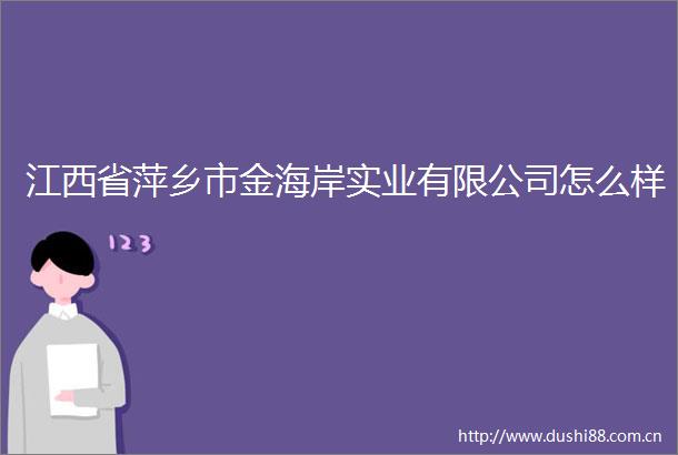 江西省萍乡市金海岸实业有限公司怎么样