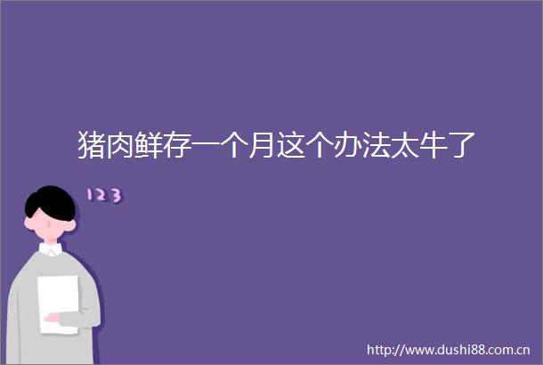 猪肉鲜存一个月这个办法太牛了