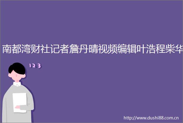 南都湾财社记者詹丹晴视频编辑叶浩程柴华
