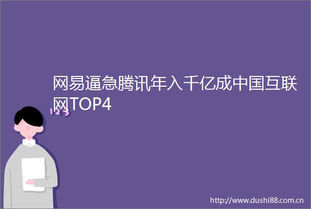 网易逼急腾讯年入千亿成互联网TOP4