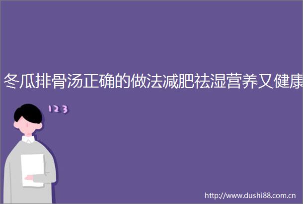 冬瓜排骨汤正确的做法减肥祛湿营养又健康