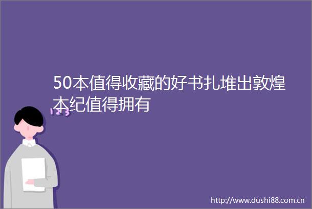 50本值得收藏的好书扎堆出敦煌本纪值得拥有