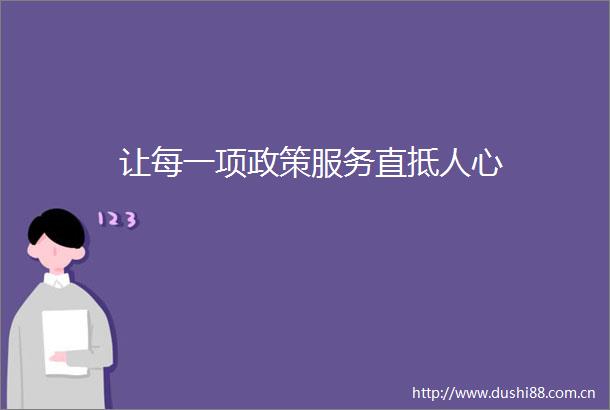 让每一项政策服务直抵人心