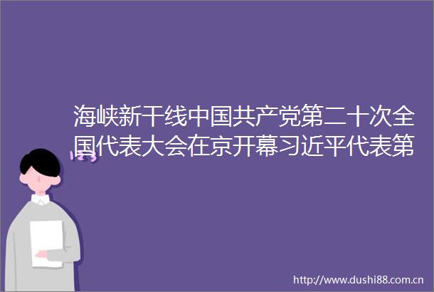 海峡新干线第二十次全国代表大会在京开幕代表第十九届中央委员会向大会作报告