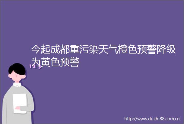 今起成都重污染天气橙色预警降级为黄色预警