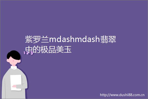 紫罗兰mdashmdash翡翠中的极品美玉