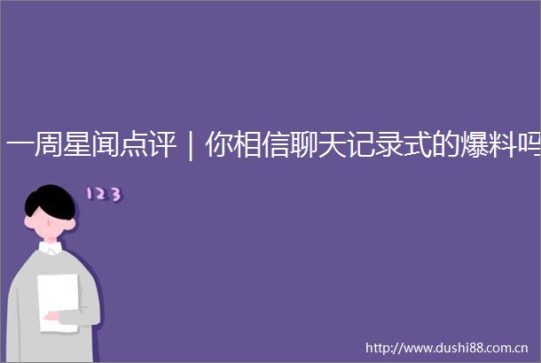 一周星闻点评｜你相信聊天记录式的爆料吗