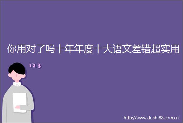 你用对了吗十年年度十大语文差错超实用