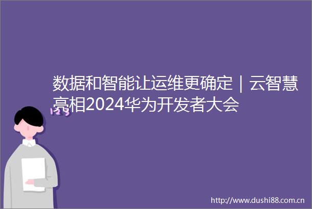 数据和智能让运维更确定｜云智慧亮相2024华为开发者大会