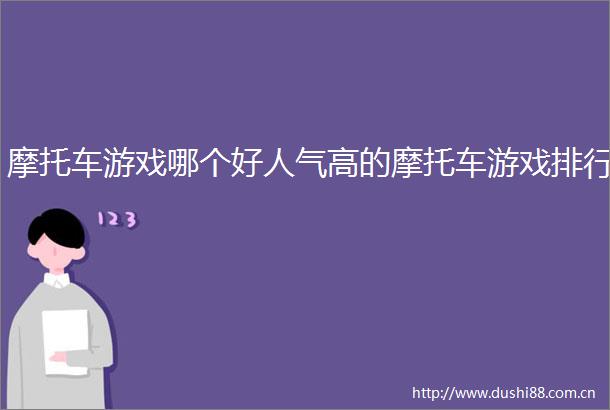 摩托车游戏哪个好人气高的摩托车游戏排行