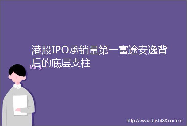 港股IPO承销量第一富途安逸背后的底层支柱