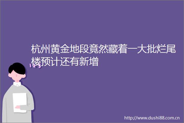 杭州黄金地段竟然藏着一大批烂尾楼预计还有新增