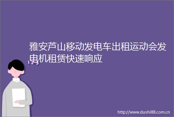 雅安芦山移动发电车出租运动会发电机租赁快速响应