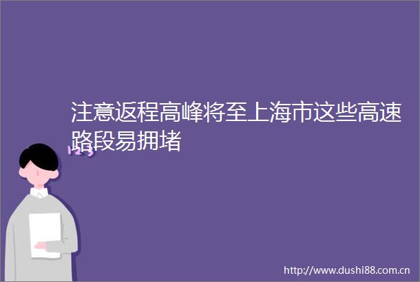 注意返程高峰将至上海市这些高速路段易拥堵