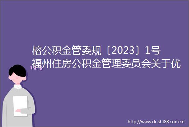 榕公积金管委规〔2023〕1号福州住房公积金管理委员会关于优化租房购房提取政策和进一步支持多子女家庭购房的通知