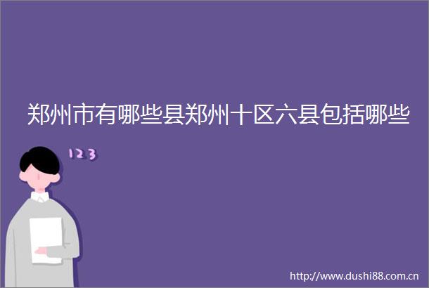 郑州市有哪些县郑州十区六县包括哪些