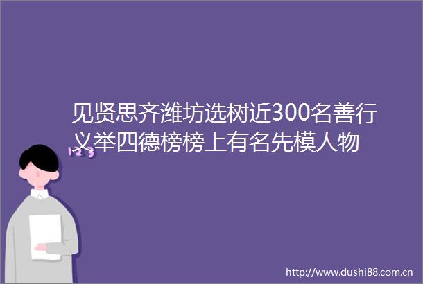 见贤思齐潍坊选树近300名善行义举四德榜榜上有名先模人物