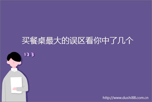 买餐桌最大的误区看你中了几个