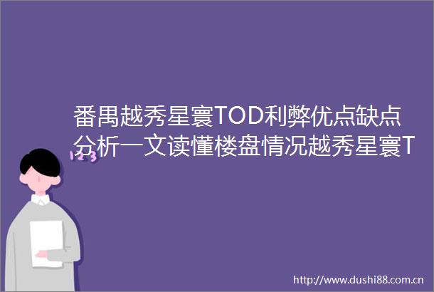 番禺越秀星寰TOD利弊优点缺点分析一文读懂楼盘情况越秀星寰TOD在售户型价格配套附详细资料
